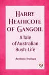 Harry Heathcote of Gangoil: A Tale of Australian Bush-Life