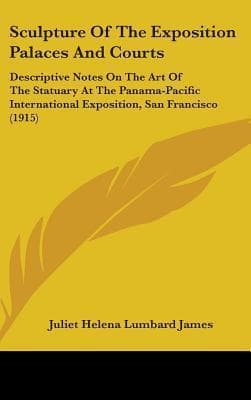 Sculpture of the Exposition Palaces and Courts: Descriptive Notes on the Art of the Statuary at the Panama-Pacific International Exposition, San Francisco