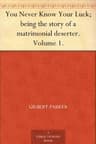 You Never Know Your Luck; Being the Story of a Matrimonial Deserter. Volume 1.