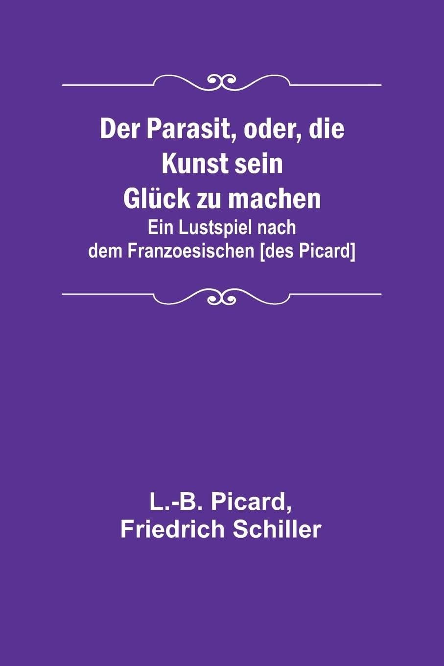 Der Parasit, Oder, Die Kunst Sein Glück Zu Machen: Ein Lustspiel Nach Dem Franzoesischen [des Picard]