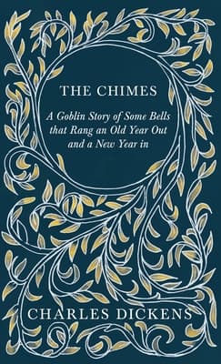 The Chimes: A Goblin Story of Some Bells That Rang an Old Year out and a New Year In