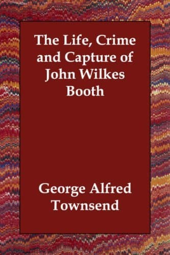 The Life, Crime, and Capture of John Wilkes Booth