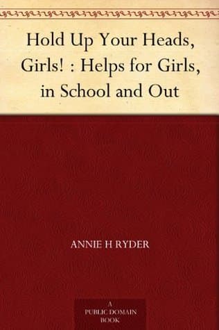 Hold up Your Heads, Girls! Helps for Girls, in School and Out