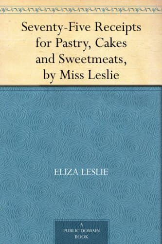 Seventy-Five Receipts for Pastry, Cakes and Sweetmeats, by Miss Leslie