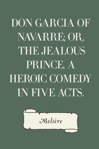 Don Garcia of Navarre; Or, the Jealous Prince. a Heroic Comedy in Five Acts.