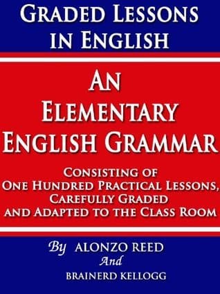 Graded Lessons in English: An Elementary English Grammar Consisting of One Hundred Practical Lessons, Carefully Graded and Adapted to the Class-Room