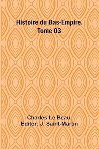 Histoire Du Bas-Empire. Tome 03