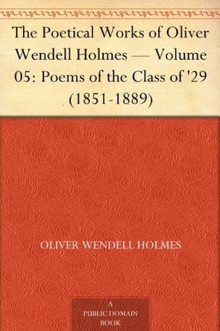 The Poetical Works of Oliver Wendell Holmes — Volume 05: Poems of the Class of '29 (1851-1889)