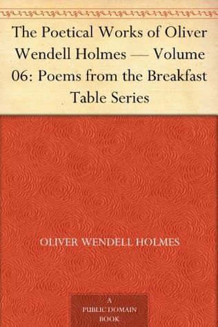 The Poetical Works of Oliver Wendell Holmes — Volume 06: Poems from the Breakfast Table Series