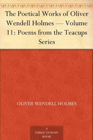 The Poetical Works of Oliver Wendell Holmes — Volume 11: Poems from the Teacups Series