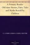 A Primary Reader: Old-Time Stories, Fairy Tales and Myths Retold by Children