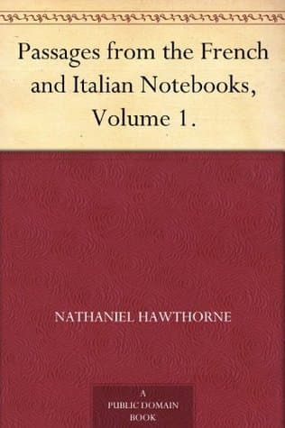 Passages from the French and Italian Notebooks, Volume 1.