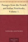 Passages from the French and Italian Notebooks, Volume 1.