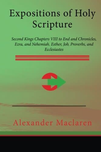 Expositions of Holy Scripture: Second Kings Chapters VIII to End and Chronicles, Ezra, and Nehemiah. Esther, Job, Proverbs, and Ecclesiastes