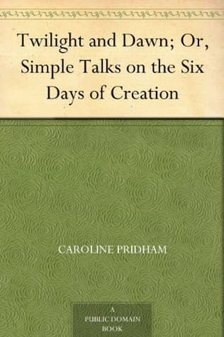 Twilight and Dawn; Or, Simple Talks on the Six Days of Creation