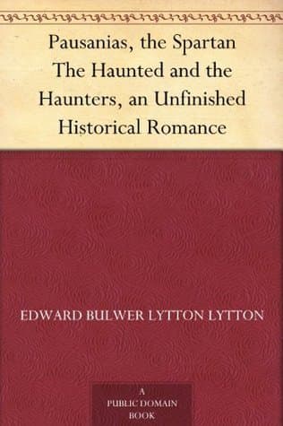 Pausanias, the Spartan; the Haunted and the Haunters: An Unfinished Historical Romance