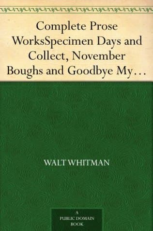 Complete Prose Works: Specimen Days and Collect, November Boughs and Goodbye My Fancy