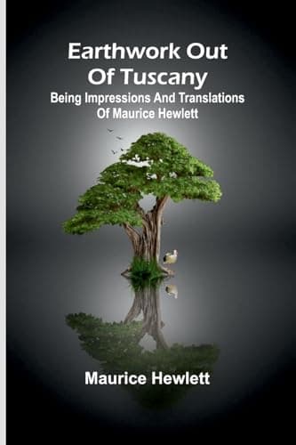 Earthwork out of Tuscany: Being Impressions and Translations of Maurice Hewlett