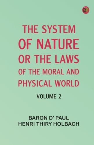 The System of Nature, Or, the Laws of the Moral and Physical World. Volume 2