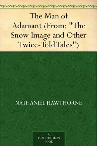 The Man of Adamant: (from: "the Snow Image and Other Twice-Told Tales")