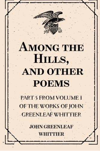 Among the Hills, and Other Poems: Part 5 from Volume I of the Works of John Greenleaf Whittier