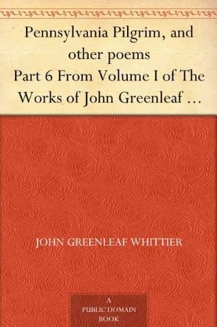 Pennsylvania Pilgrim, and Other Poems: Part 6 from Volume I of the Works of John Greenleaf Whittier