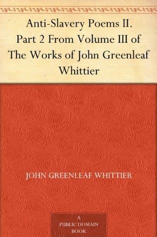 Anti-Slavery Poems 2.: Part 2 from Volume III of the Works of John Greenleaf Whittier