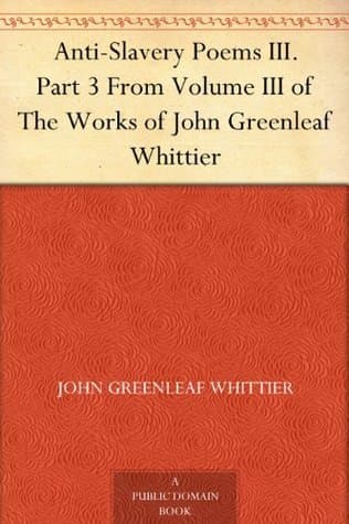 Anti-Slavery Poems 3.: Part 3 from Volume III of the Works of John Greenleaf Whittier