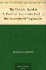 The Botanic Garden, a Poem in Two Parts. Part 1: The Economy of Vegetation