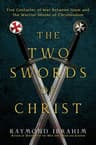 The Two Swords of Christ: Five Centuries of War between Islam and the Warrior Monks of Christendom