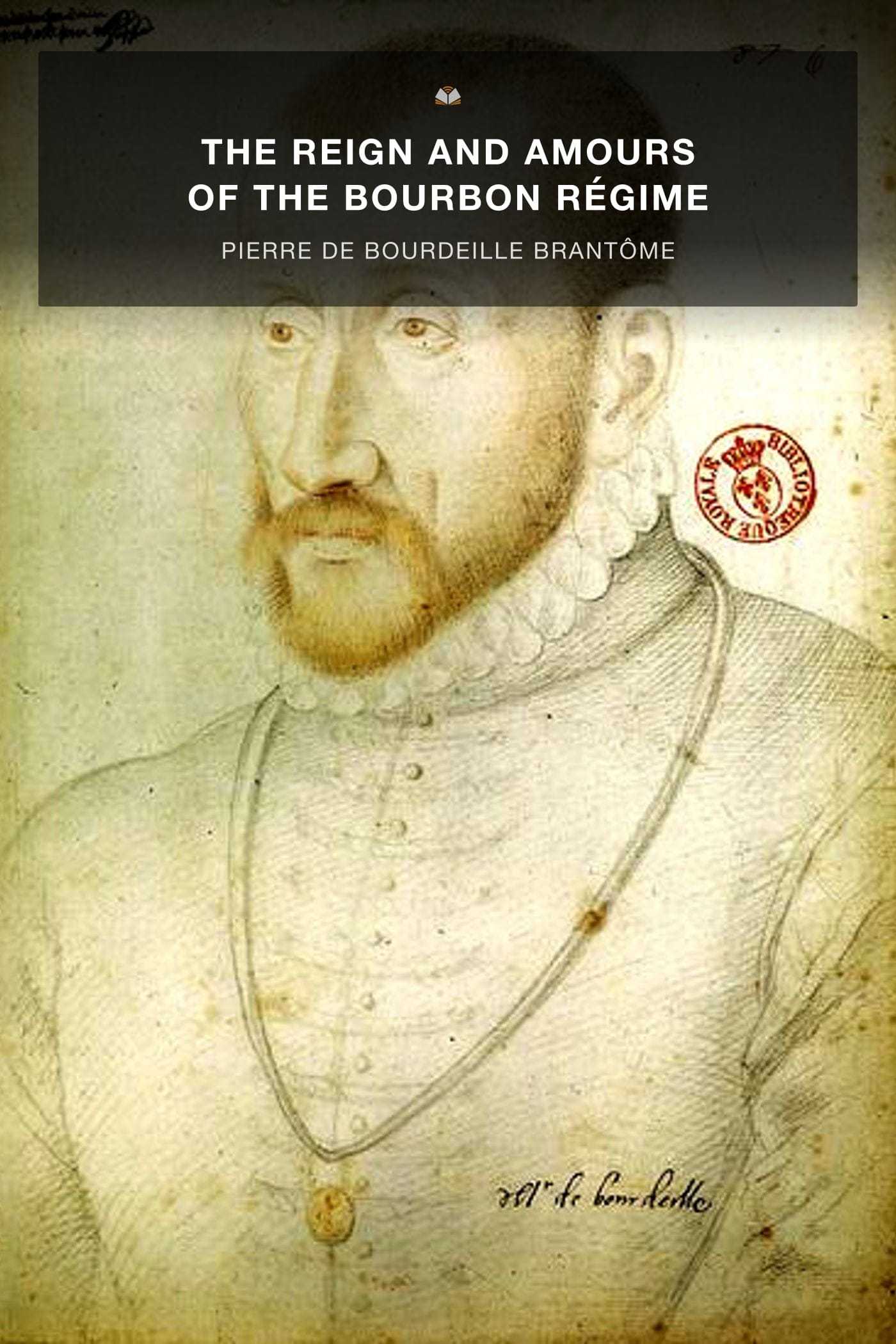 The reign and amours of the Bourbon regimé. A brilliant description of the courts of Louis XVI, amours, debauchery, intrigues, and state secrets, including supressed and confiscated mss. The Book of the illustrious dames