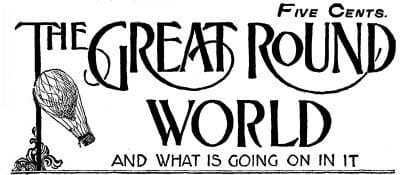 The Great Round World and What is Going on in It, Vol. 1, No. 24, April 22, 1897: A Weekly Magazine for Boys and Girls