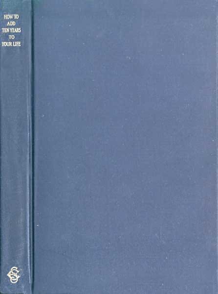 How to Add Ten Years to Your Life and to Double Its Satisfactions