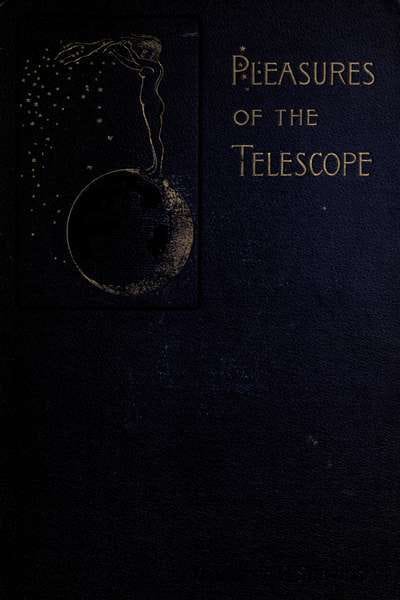 Pleasures of the Telescope: An Illustrated Guide for Amateur Astronomers and a Popular Description of the Chief Wonders of the Heavens for General Readers