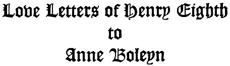 The Love Letters of Henry VIII to Anne Boleyn; With Notes