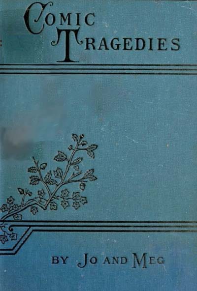 Comic Tragedies: Written by 'Jo' and 'Meg' and Acted by the 'Little Women