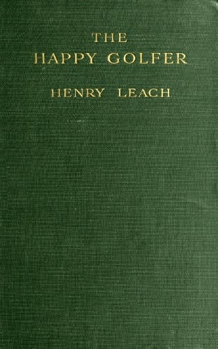 The Happy Golfer: Being Some Experiences, Reflections, and a Few Deductions of a Wandering Golfer