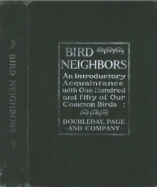 Bird Neighbors: An Introductory Acquaintance with One Hundred and Fifty Birds Commonly Found in the Gardens, Meadows, and Woods About Our Homes