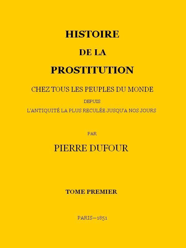 Histoire De La Prostitution Chez Tous Les Peuples Du Monde Depuis L'antiquité La Plus Reculée Jusqu'à Nos Jours, Tome 1/6
