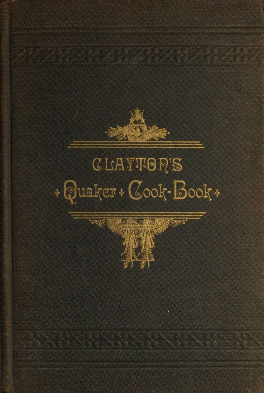 Clayton's Quaker Cook-Book: Being a Practical Treatise on the Culinary Art Adapted to the Tastes and Wants of All Classes