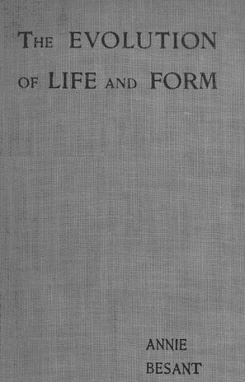 Evolution of Life and Formfour Lectures Delivered at the Twenty-Third Anniversary Meeting of the Theosophical Society at Adyar, Madras, 1898