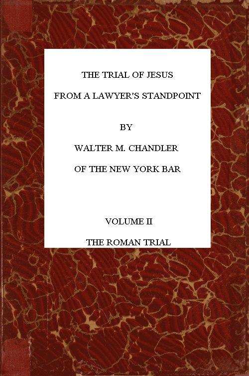 The Trial of Jesus from a Lawyer's Standpoint, Vol. 2 (of 2)the Roman Trial