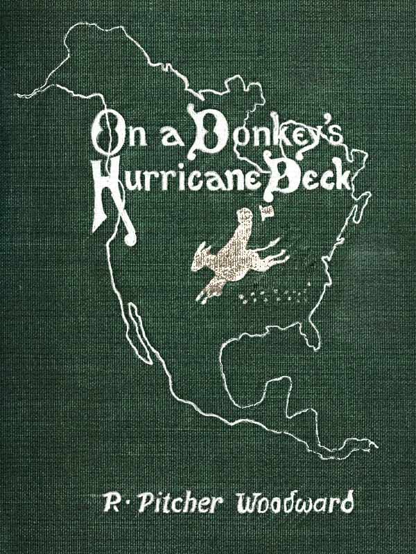 On a Donkey's Hurricane Deck: A Tempestous Voyage of Four Thousand and Ninety-Six Miles Across the American Continent on a Burro, in 340 Days and 2 Hours, Starting Without a Dollar and Earning My Way