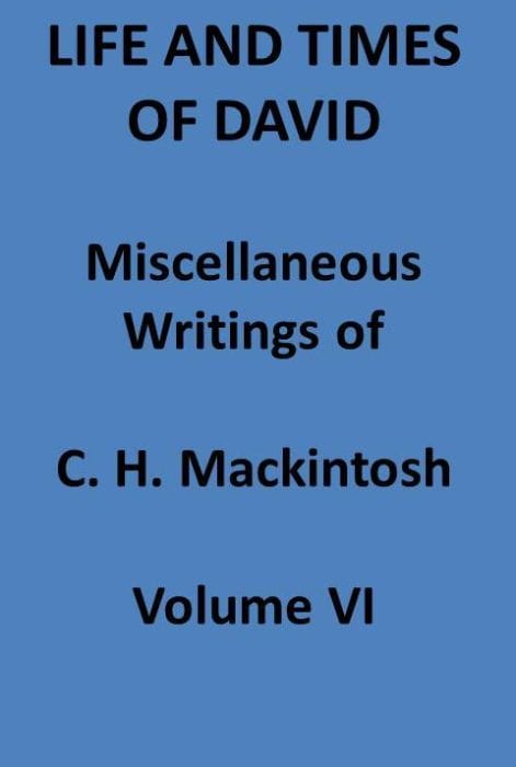 Life and Times of David. Miscellaneous Writings of C. H. Mackintosh, Vol. VI