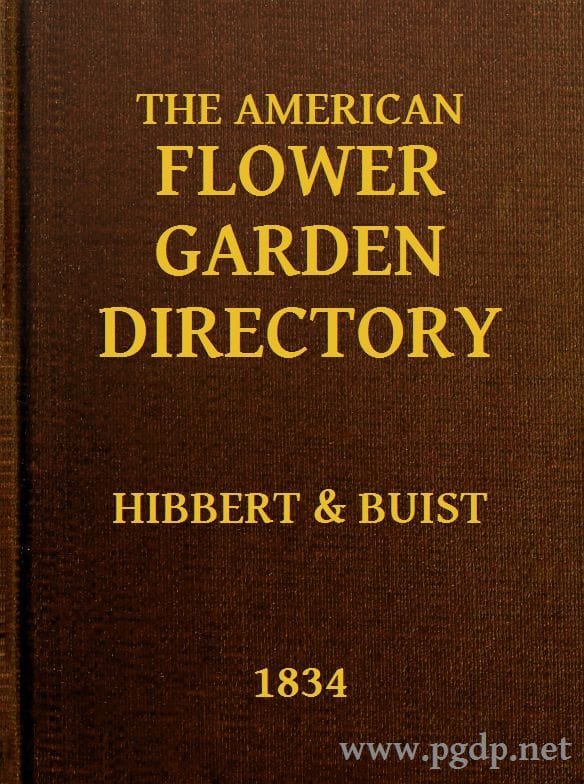 The American Flower Garden Directory: Containing Practical Directions for the Culture of Plants, in the Hot-House, Garden-House, Flower Garden and Rooms or Parlours, for Every Month in the Year