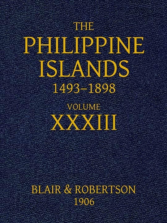 The Philippine Islands, 1493-1898, Volume 33, 1519-1522explorations by Early Navigators, Descriptions of the Islands and Their Peoples, Their History and Records of the Catholic Missions, as Related in Contemporaneous Books and Manuscripts, Showing the Political, Economic, Commercial and Religious Conditions of Those Islands from Their Earliest Relations with European Nations to the Close of the Nineteenth Century