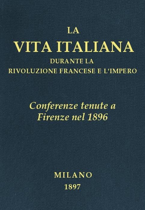 Conferenze Tenute a Firenze Nel 1896la Vita Italiana Durante La Rivoluzione Francese E L'impero