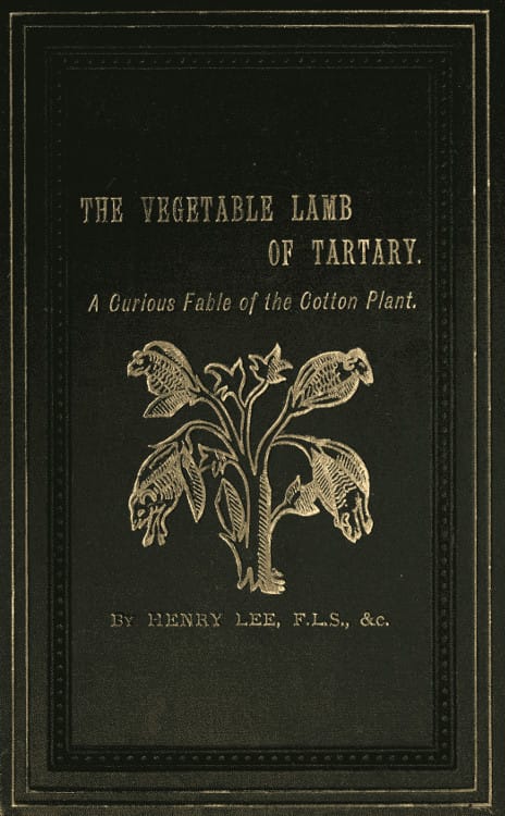 The Vegetable Lamb of Tartary: A Curious Fable of the Cotton Plant.to Which Is Added a Sketch of the History of Cotton and the Cotton Trade