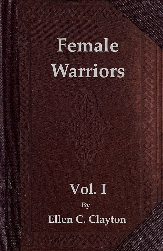 Female Warriors, Vol. 1 (of 2)memorials of Female Valour and Heroism, from the Mythological Ages to the Present Era.