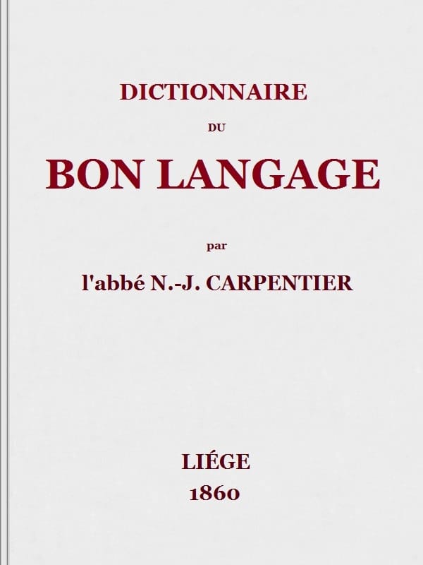 Dictionnaire Du Bon Langagecontenant Les Difficultés De La Langue Française, Les Règles Et Les Fautes De Prononciation, Les Locutions Vicieuses, Les Wallonnismes, Les Flandricismes, Etc.